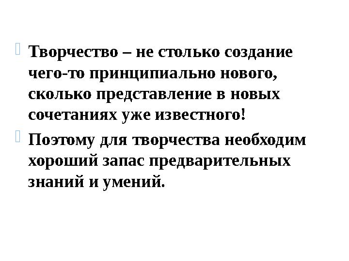  Творчество – не столько создание чего-то принципиально нового, сколько представление в новых сочетаниях уже известного!  П