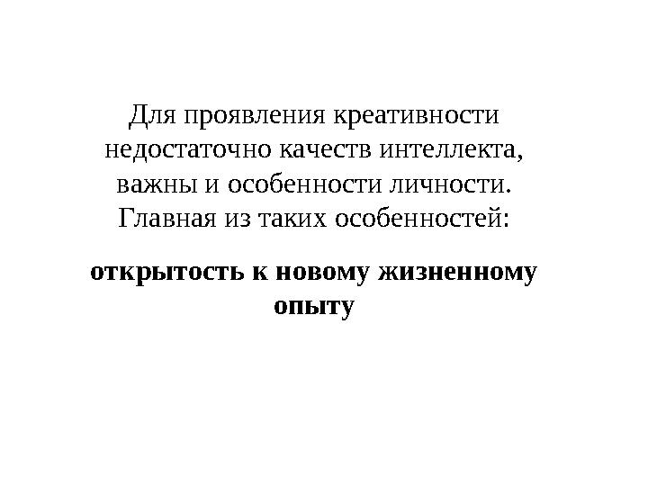 Для проявления креативности недостаточно качеств интеллекта, важны и особенности личности. Главная из таких особенностей: отк