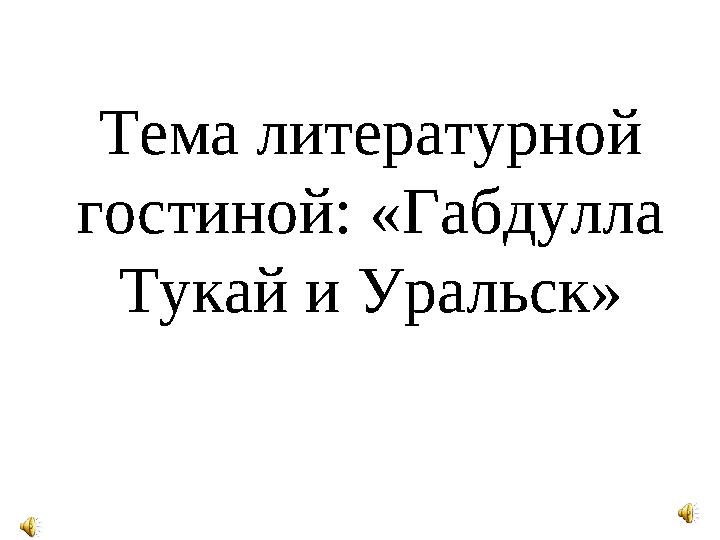 Тема литературной гостиной: «Габдулла Тукай и Уральск»