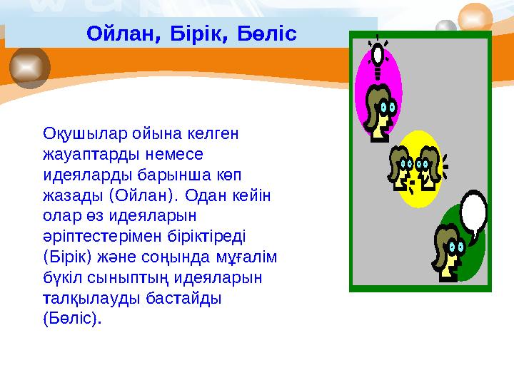 Ойлан , Бірік , Бөліс Оқушылар ойына келген жауаптарды немесе идеяларды барынша көп жазады ( Ойлан ) . Одан кейін олар ө