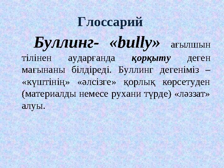 Глоссарий Буллинг- «bully» ағылшын тілінен аударғанда қорқыту деген мағынаны білдіреді. Буллинг дегеніміз – «
