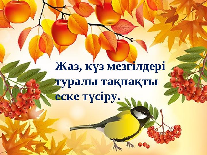 Жаз, күз мезгілдері туралы тақпақты еске түсіру.