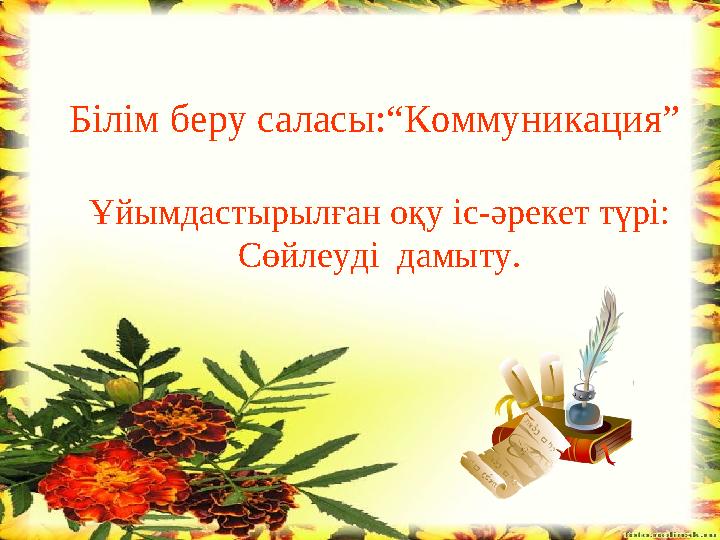 Білім беру саласы:“Коммуникация” Ұйымдастырылған оқу іс-әрекет түрі: Сөйлеуді дамыту.