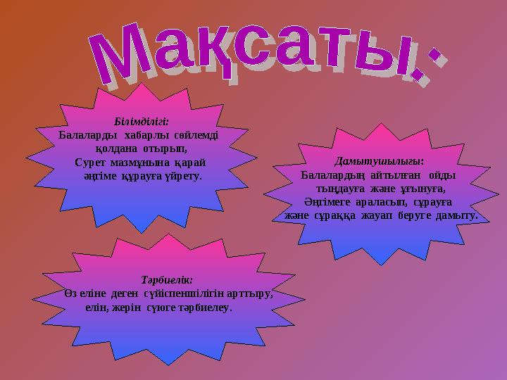 Білімділігі: Балаларды хабарлы сөйлемді қолдана отырып, Сурет мазмұнына қарай әңгіме құрауға үйрету . Дамытушылығ