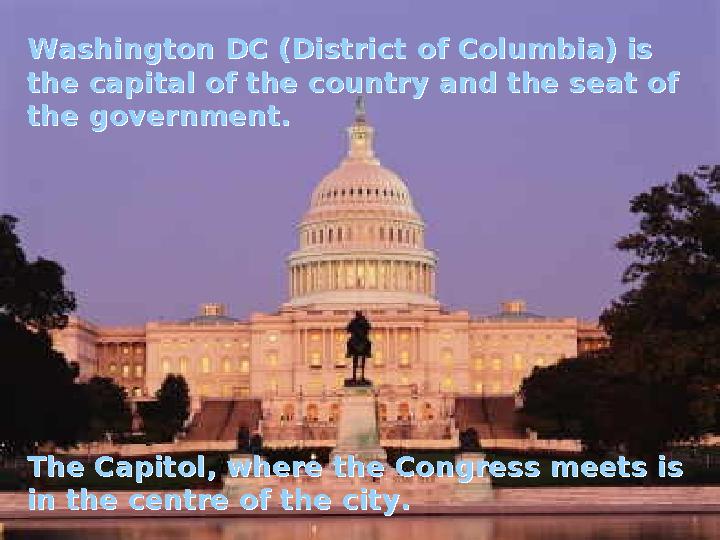 Washington DC (District of Columbia) is the capital of the country and the seat of the government. The Capitol, where the Cong