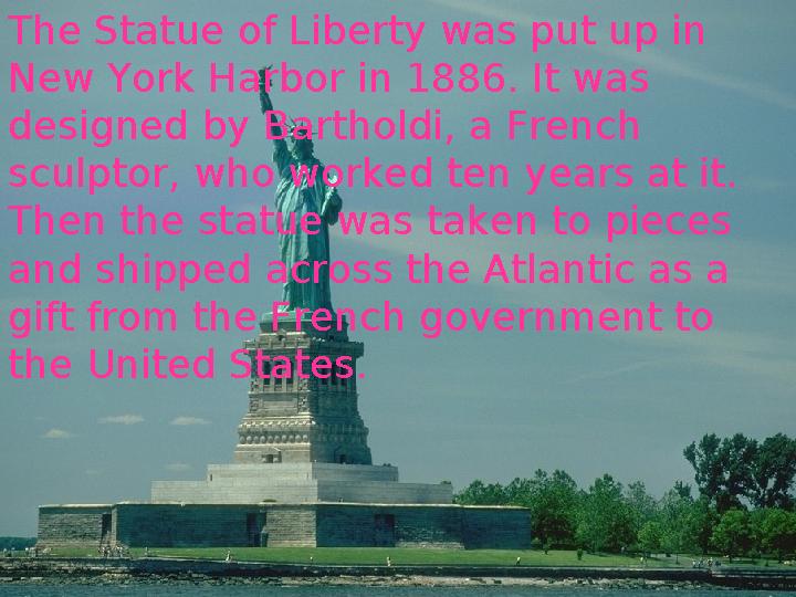 The Statue of Liberty was put up in New York Harbor in 1886. It was designed by Bartholdi, a French sculptor, who worked ten