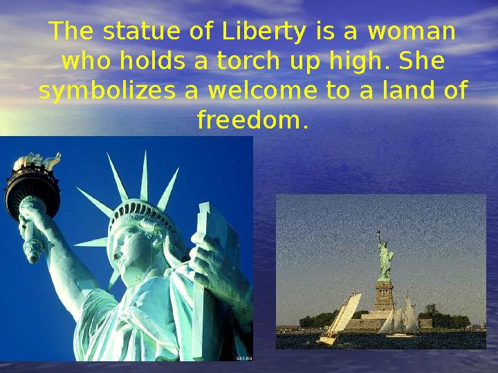 The statue of Liberty is a woman who holds a torch up high. She symbolizes a welcome to a land of freedom.