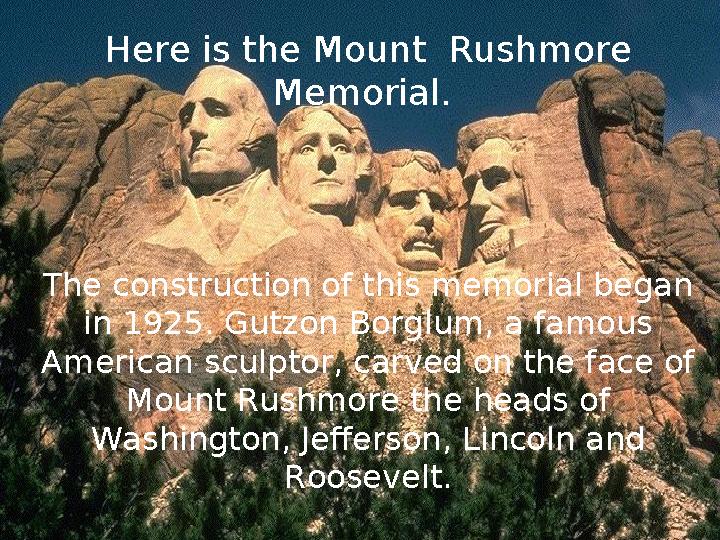 Here is the Mount Rushmore Memorial. The construction of this memorial began in 1925. Gutzon Borglum, a famous American scu