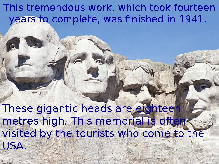 This tremendous work, which took fourteen years to complete, was finished in 1941. These gigantic heads are eighteen metres h