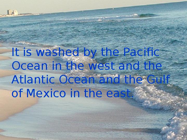 It is washed by the Pacific Ocean in the west and the Atlantic Ocean and the Gulf of Mexico in the east.It is washed by the P