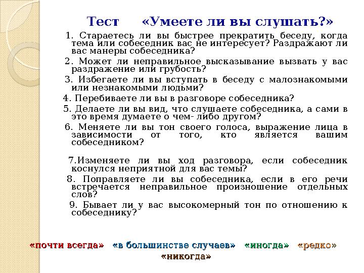 Тест «Умеете ли вы слушать?» 1. Стараетесь ли вы быстрее прекратить беседу, когда тема или собеседник вас не и