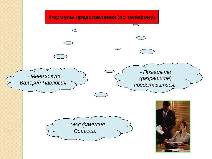 Формулы представления (по телефону) - Меня зовут Валерий Павлович. - Моя фамилия Сергеев. - Позвольте (разрешите) предст