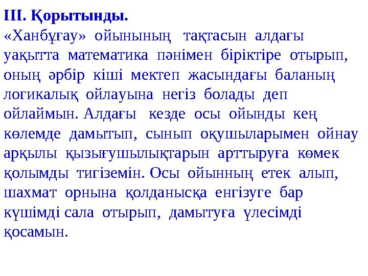 III. Қорытынды. «Ханбұғау» ойынының тақтасын алдағы уақытта математика пәнімен біріктіре отырып, оның әрбір кі