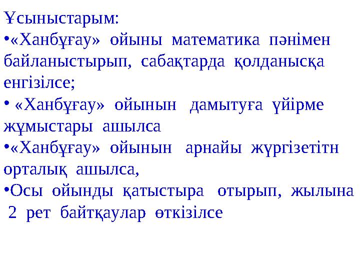 Ұсыныстарым: • «Ханбұғау» ойыны математика пәнімен байланыстырып, сабақтарда қолданысқа енгізілсе; • «Ханбұғау» ойы