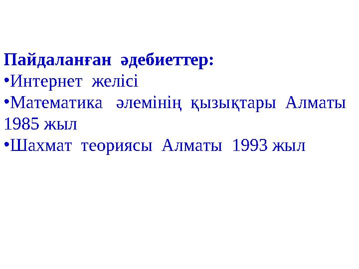 Пайдаланған әдебиеттер: • Интернет желісі • Математика әлемінің қызықтары Алматы 1985 жыл • Шахмат теориясы Алматы