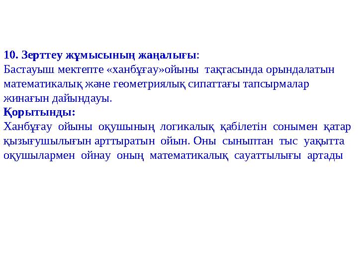 10. Зерттеу жұмысының жаңалығы : Бастауыш мектепте «ханбұғау»ойыны тақтасында орындалатын математикалық және геометриялық сип