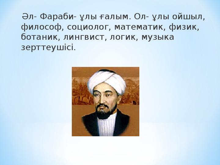 Әл- Фараби- ұлы ғалым. Ол- ұлы ойшыл, философ, социолог, математик, физик, ботаник, лингвист, логик, музыка зерттеушісі.