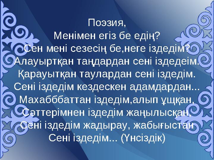 Поэзия, Менімен егіз бе едің? Сен мені сезесің бе,неге іздедім? Алауыртқан таңдардан сені іздедеім. Қарауытқан таулардан сені