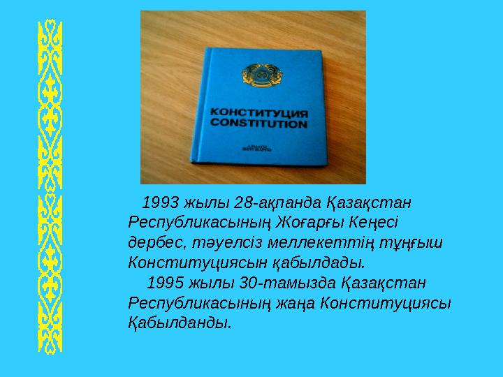 1993 жылы 28-ақпанда Қазақстан Республикасының Жоғарғы Кеңесі дербес, тәуелсіз меллекеттің тұңғыш Конституциясын қабы