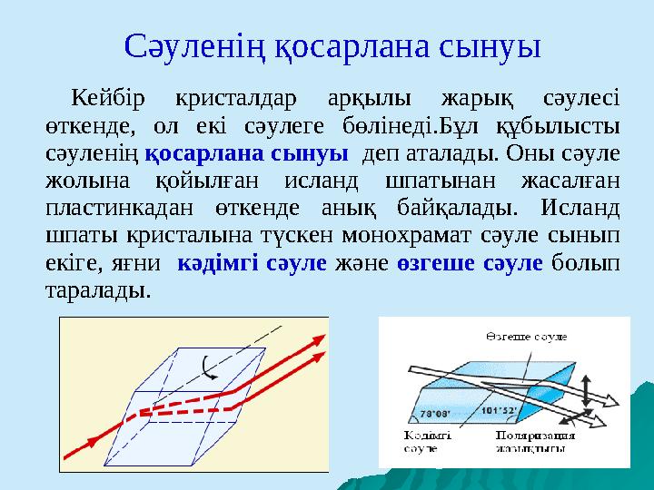 Сәуленің қосарлана сынуы Кейбір кристалдар арқылы жарық сәулесі өткенде, ол екі сәулеге бөлінеді.Бұл құбылысты с