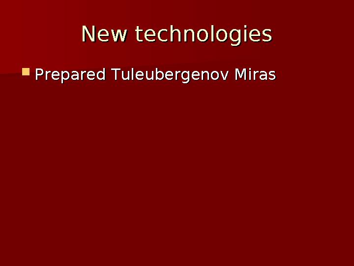 New technologiesNew technologies  Prepared Tuleubergenov MirasPrepared Tuleubergenov Miras