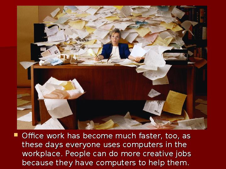 Office work has become much faster, too, as Office work has become much faster, too, as these days everyone uses computers in