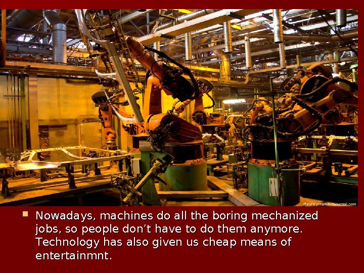  Nowadays, machines do all the boring mechanized Nowadays, machines do all the boring mechanized jobs, so people don’t have to