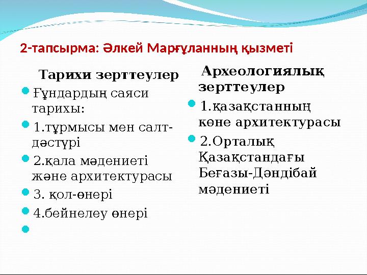 2-тапсырма: Әлкей Марғұланның қызметі Тарихи зерттеулер  Ғұндардың саяси тарихы:  1.тұрмысы мен салт- дәстүрі  2.қала м