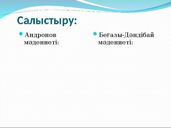 Салыстыру:  Андронов мәдениеті:  Беғазы-Дәндібай мәдениеті: