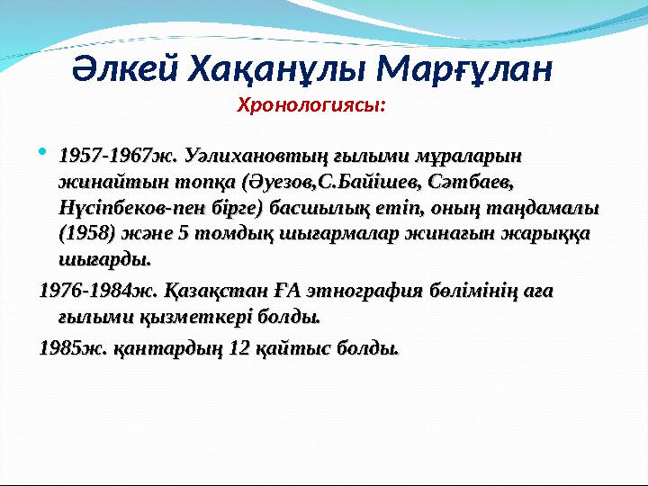 Әлкей Хақанұлы Марғұлан Хронологиясы:  1957-1967ж. Уәлихановтың ғылыми мұраларын 1957-1967ж. Уәлихановтың ғылыми мұраларын жин