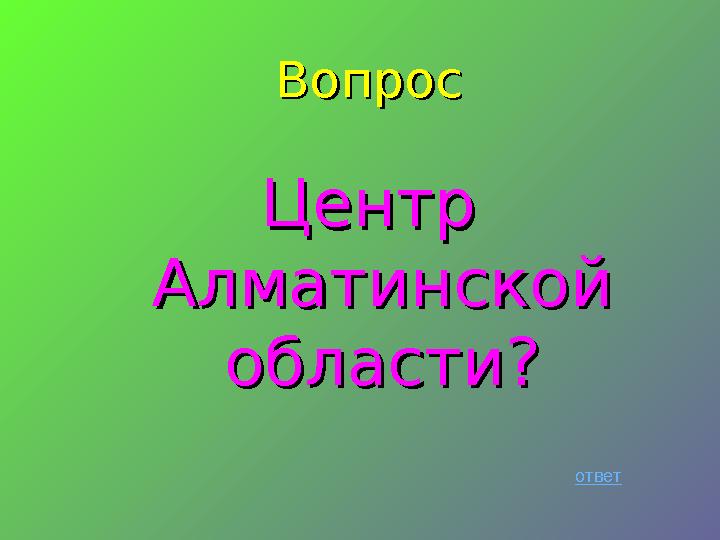 ВопросВопрос Центр Центр Алматинской Алматинской области?области? ответ