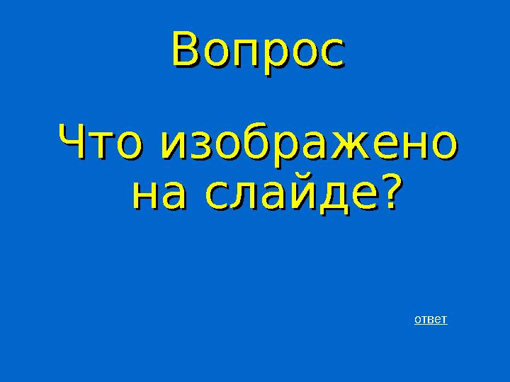 ВопросВопрос Что изображено Что изображено на слайде?на слайде? ответ