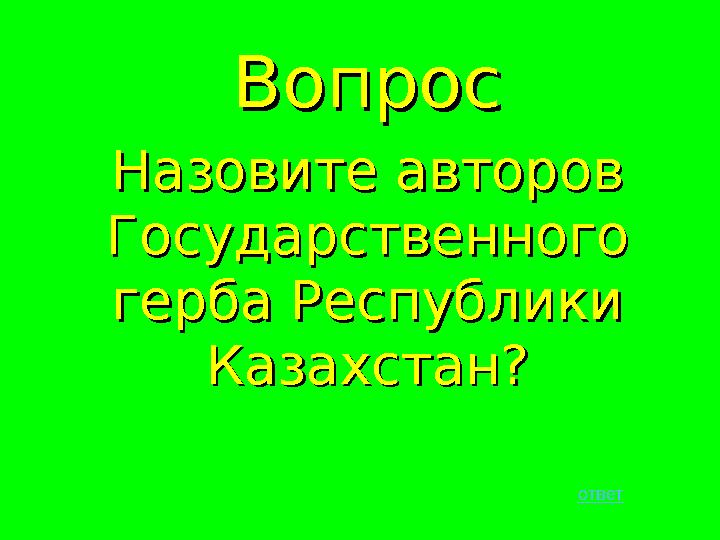ВопросВопрос Назовите авторов Назовите авторов Государственного Государственного герба Республики герба Республики Казахстан?