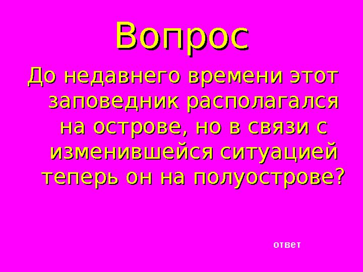 ВопросВопрос До недавнего времени этот До недавнего времени этот заповедник располагался заповедник располагался на острове, н