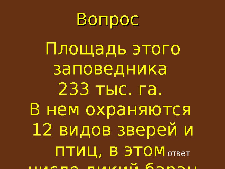 ВопросВопрос ответПлощадь этого заповедника 233 тыс. га. В нем охраняются 12 видов зверей и птиц, в этом числе дикий ба
