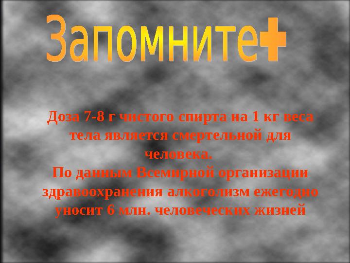 Доза 7-8 г чистого спирта на 1 кг веса тела является смертельной для человека. По данным Всемирной организации здравоохра