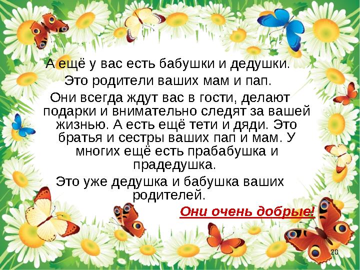 А ещё у вас есть бабушки и дедушки. Это родители ваших мам и пап. Они всегда ждут вас в гости, делают подарки и внимательно с