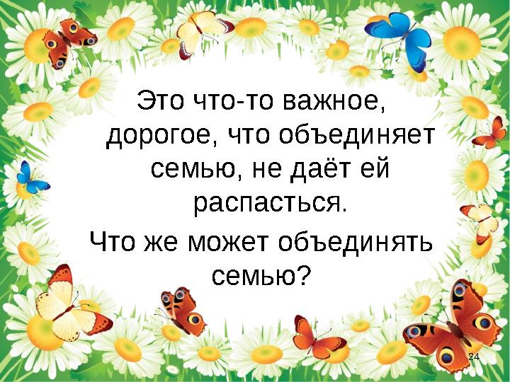 Это что-то важное, дорогое, что объединяет семью, не даёт ей распасться. Что же может объединять семью? 24