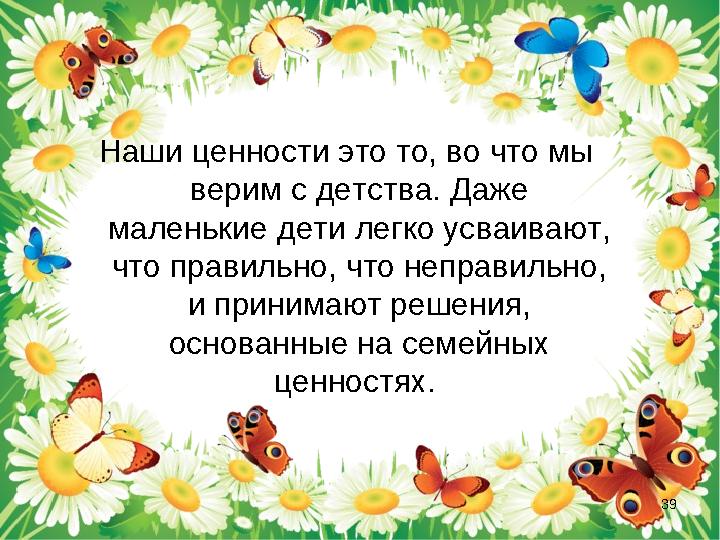 Наши ценности это то, во что мы верим с детства. Даже маленькие дети легко усваивают, что правильно, что неправильно, и прин