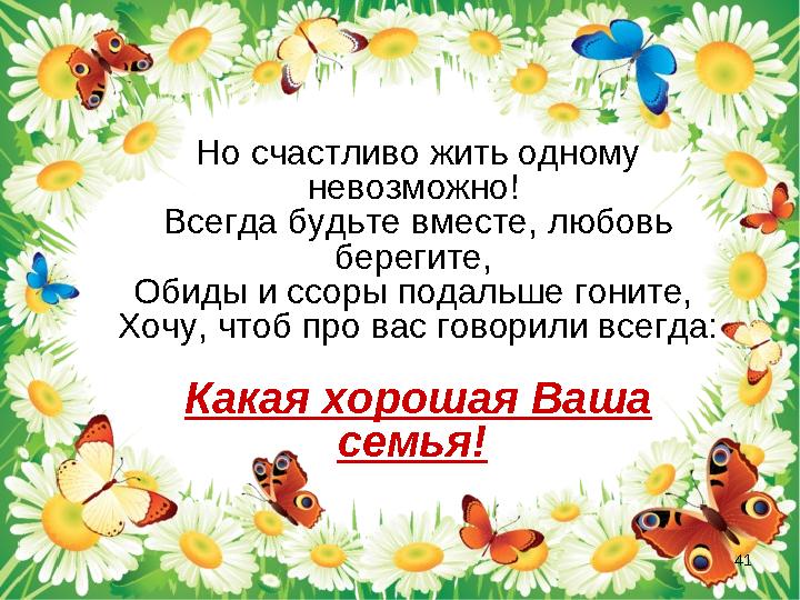 Но счастливо жить одному невозможно! Всегда будьте вместе, любовь берегите, Обиды и ссоры подальше гоните, Хочу, чтоб про в