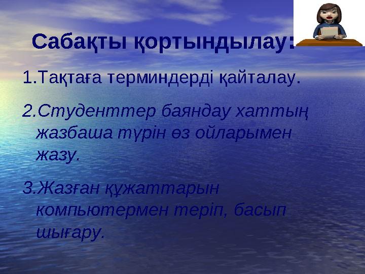 Сабақты қортындылау : 1.Тақтаға терминдерді қайталау. 2 .Студенттер баяндау хаттың жазбаша түрін өз ойларымен жазу. 3.Жазған