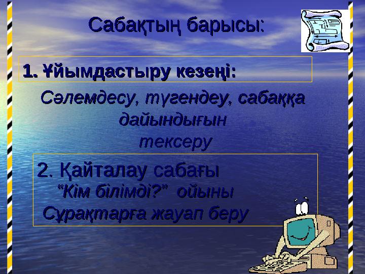 Сабақтың барысы:Сабақтың барысы: 1. Ұйымдастыру кезеңі:1. Ұйымдастыру кезеңі: Сәлемдесу, түгендеу, сабаққа Сәлемдесу, түгендеу,