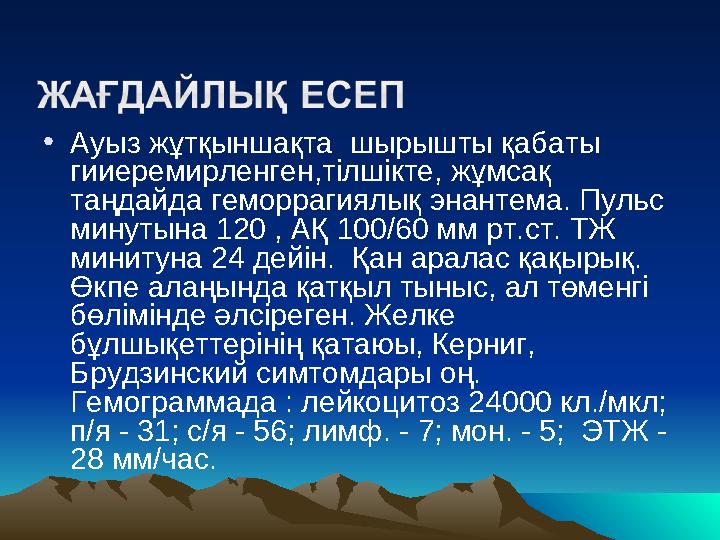 • Ауыз жұтқыншақта шырышты қабаты гииеремирленген,тілшікте, жұмсақ таңдайда геморрагиялық энантема. Пульс минутына 120 , АҚ