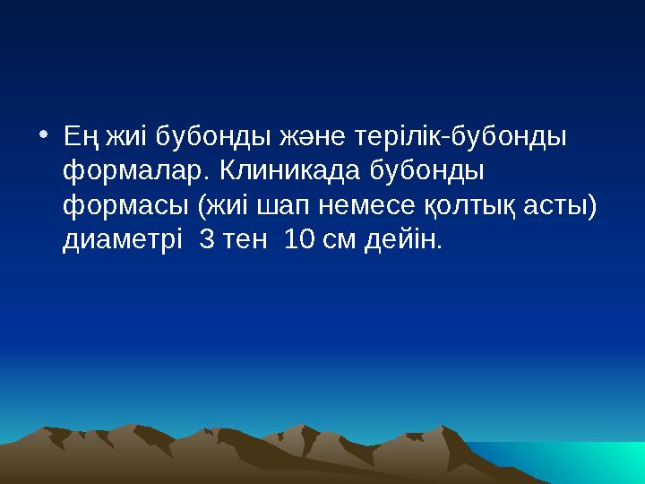 • Ең жиі бубонды және терілік-бубонды формалар. Клиникада бубонды формасы (жиі шап немесе қолтық асты) диаметрі 3 тен 10 см