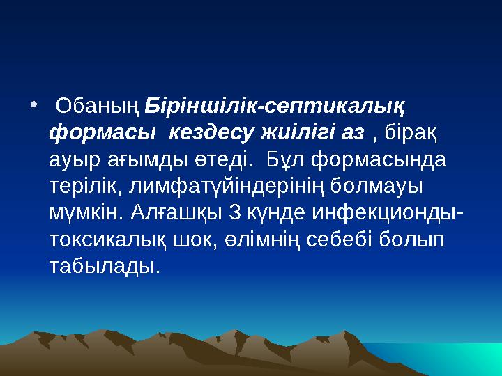 • Обаның Біріншілік-септикалық формасы кездесу жиілігі аз , бірақ ауыр ағымды өтеді. Бұл формасында терілік, лимфатүйі