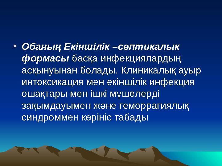 • Обаның Екіншілік –септикалык формасы басқа инфекциялардың асқынуынан болады. Клиникалық ауыр интоксикация мен екіншілік и