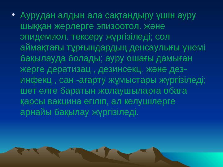 • Аурудан алдын ала сақтандыру үшін ауру шыққан жерлерге эпизоотол. және эпидемиол. тексеру жүргізіледі; сол аймақтағы тұрғын