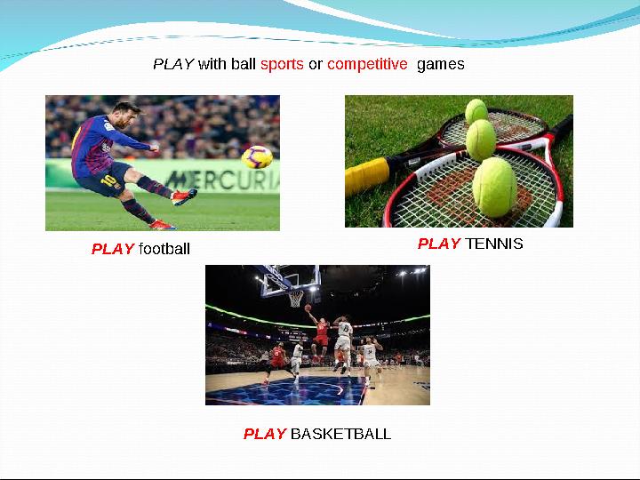 PLAY with ball sports or competitive games PLAY football PLAY TENNIS PLAY BASKETBALL