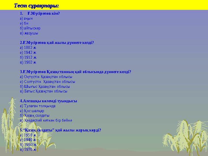 Тест сұрақтары: Тест сұрақтары: 1. Ғ.Мүсірепов кім? а) ақын ә) би б) айтыскер в) жазушы 2.Ғ.Мүсірепов қай жылы