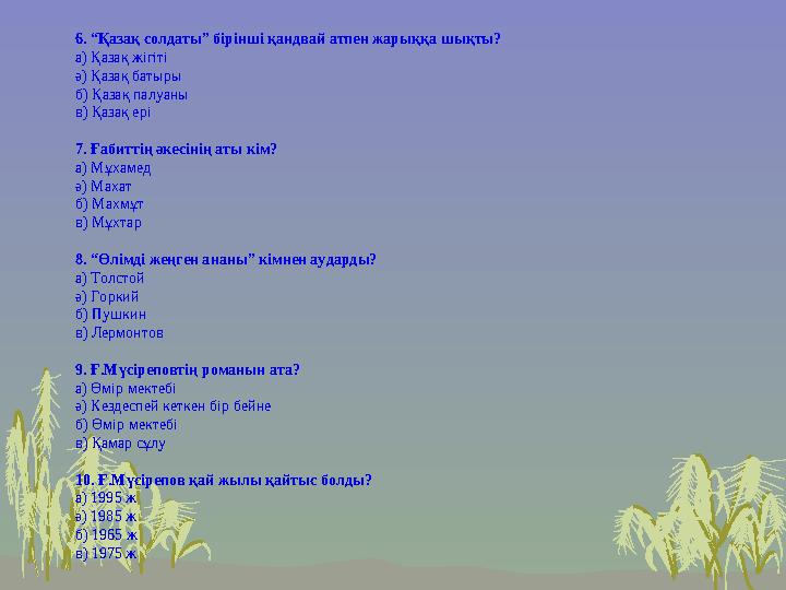 6. “Қазақ солдаты” бірінші қандвай атпен жарыққа шықты? а) Қазақ жігіті ә) Қазақ батыры б) Қазақ палуаны в) Қазақ ері 7. Ғабитті